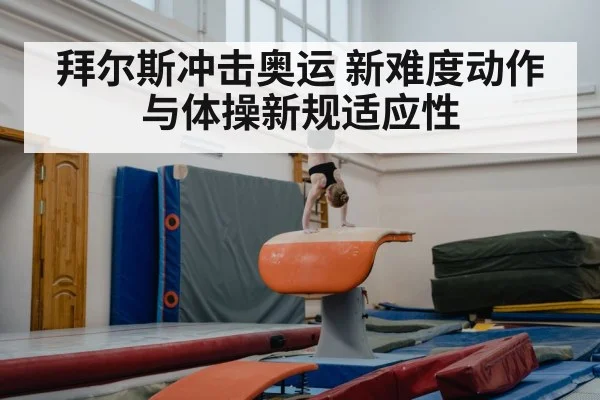 拜尔斯冲击奥运 新难度动作与体操新规适应性