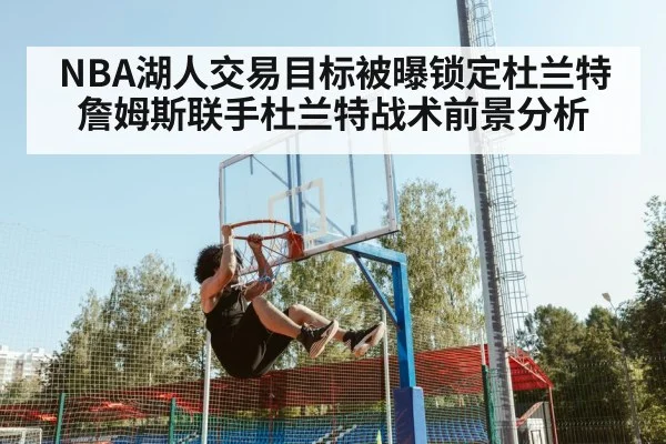 NBA湖人交易目标被曝锁定杜兰特 詹姆斯联手杜兰特战术前景分析