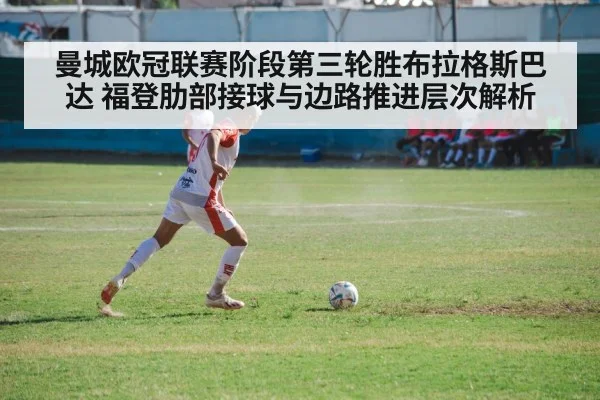 曼城欧冠联赛阶段第三轮胜布拉格斯巴达 福登肋部接球与边路推进层次解析