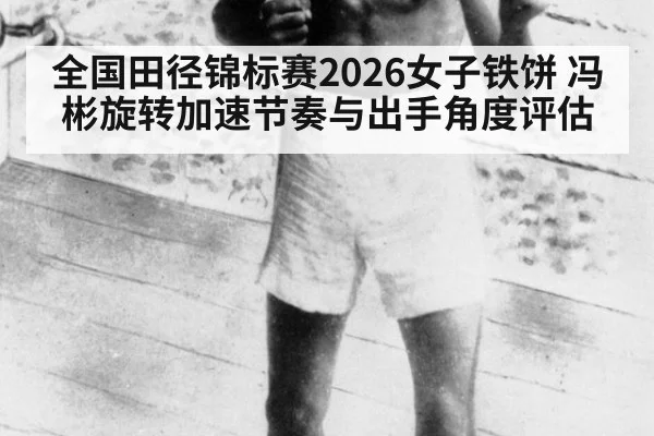 全国田径锦标赛2026女子铁饼 冯彬旋转加速节奏与出手角度评估