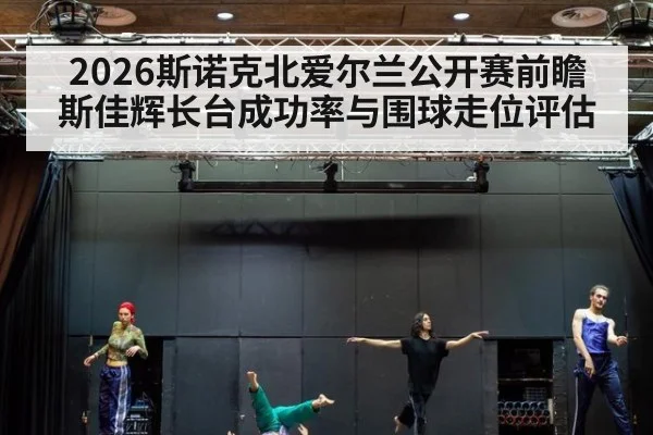 2026斯诺克北爱尔兰公开赛前瞻 斯佳辉长台成功率与围球走位评估