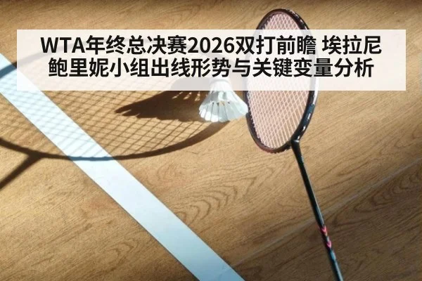 WTA年终总决赛2026双打前瞻 埃拉尼鲍里妮小组出线形势与关键变量分析